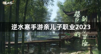 逆水寒手游亲儿子职业2023