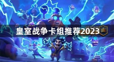 皇室战争卡组推荐2023