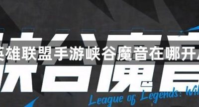 英雄联盟手游峡谷魔音在哪开启