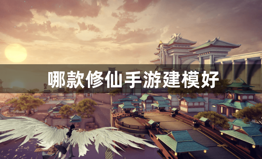 哪款修仙手游建模好